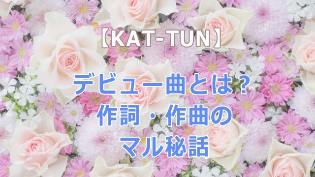 Kat Tunのデビュー曲とは 作詞 作曲のマル秘話もあわせて紹介 ジャニ調