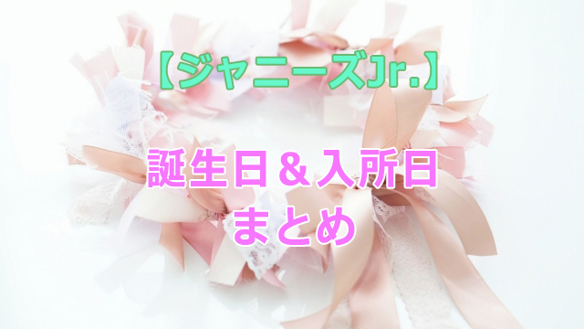 21年最新 ジャニーズjr の誕生日まとめ 生年月日 入所日一覧 全国へ轟け ジャニスト節