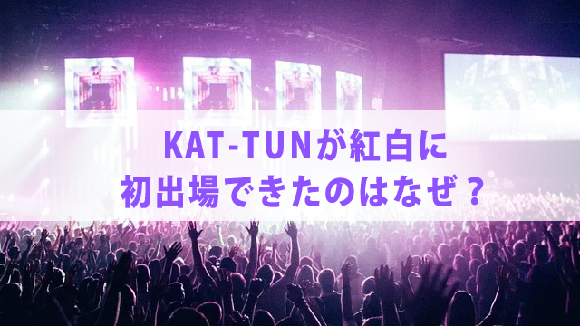 KAT-TUNが紅白に初出場！【曲や出演時間まとめ】