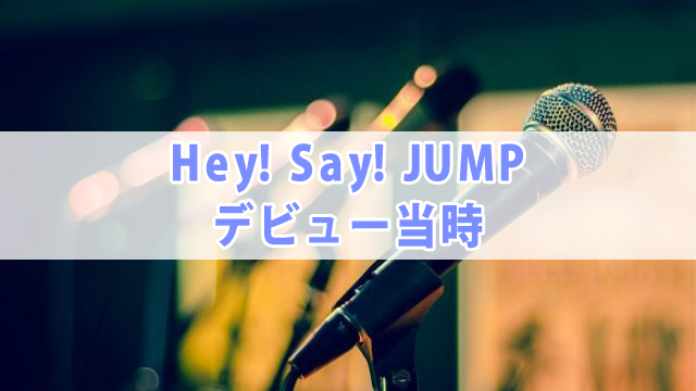 Hey Say Jump デビュー日 曲 年齢も紹介 全国へ轟け ジャニスト節