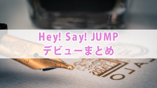 Hey Say Jump デビュー日 曲 年齢も紹介 全国へ轟け ジャニスト節