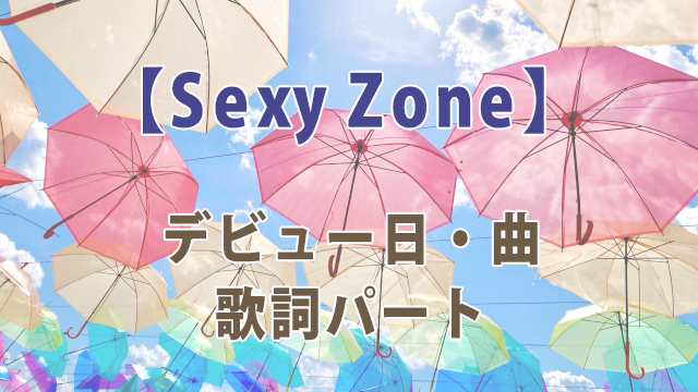 Sexy Zone デビュー日 曲 歌詞パートなど紹介 全国へ轟け ジャニスト節