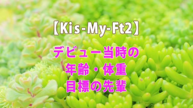 キスマイのデビュー当時の年齢 体重を紹介 目標の先輩とは 全国へ轟け ジャニスト節